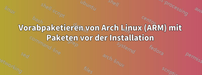 Vorabpaketieren von Arch Linux (ARM) mit Paketen vor der Installation