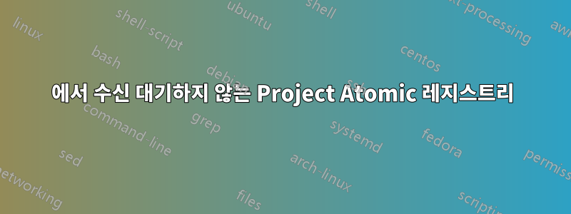 443에서 수신 대기하지 않는 Project Atomic 레지스트리