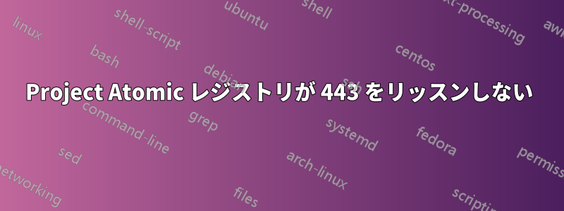 Project Atomic レジストリが 443 をリッスンしない