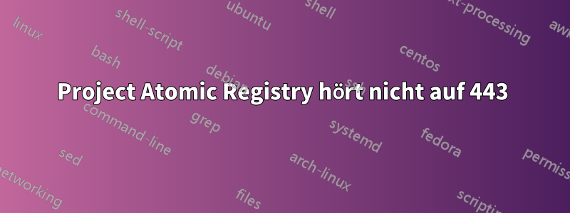 Project Atomic Registry hört nicht auf 443