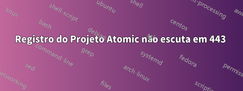 Registro do Projeto Atomic não escuta em 443