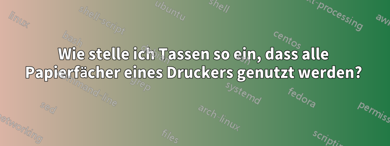 Wie stelle ich Tassen so ein, dass alle Papierfächer eines Druckers genutzt werden?