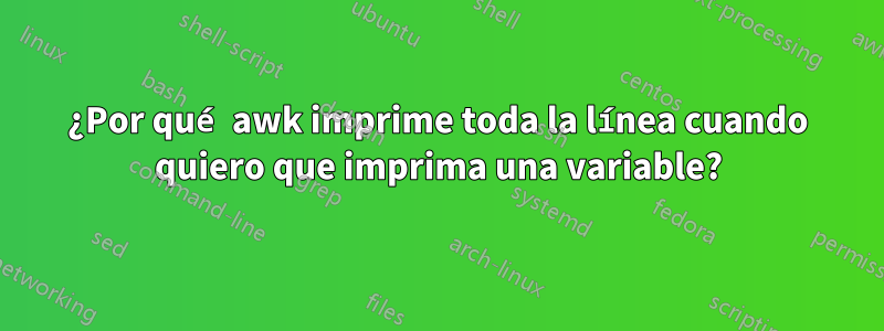 ¿Por qué awk imprime toda la línea cuando quiero que imprima una variable?