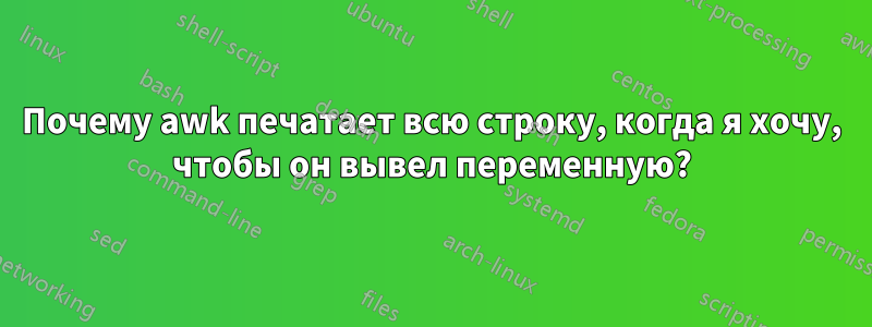 Почему awk печатает всю строку, когда я хочу, чтобы он вывел переменную?