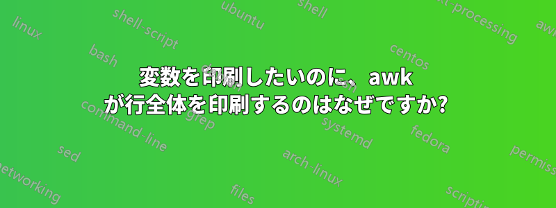 変数を印刷したいのに、awk が行全体を印刷するのはなぜですか?