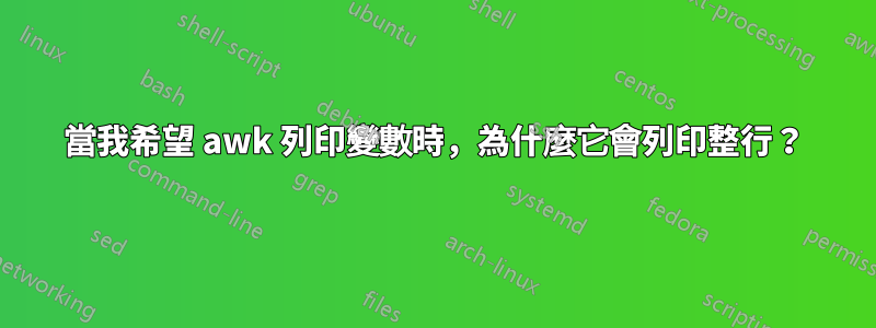 當我希望 awk 列印變數時，為什麼它會列印整行？