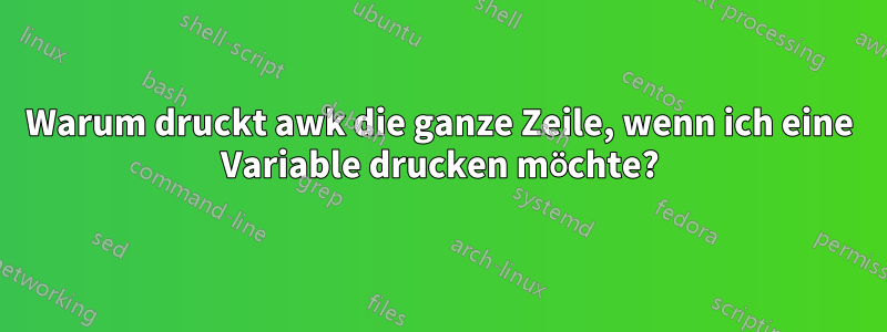 Warum druckt awk die ganze Zeile, wenn ich eine Variable drucken möchte?