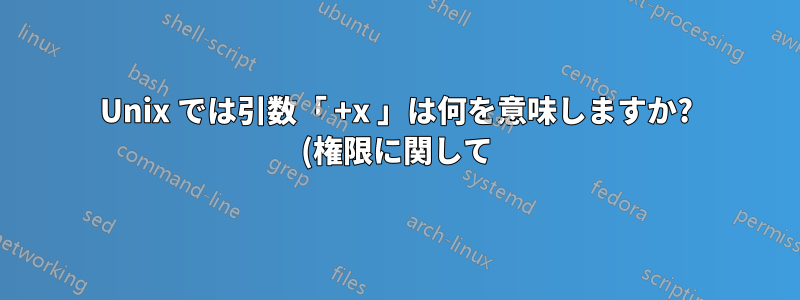 Unix では引数「 +x 」は何を意味しますか? (権限に関して)?