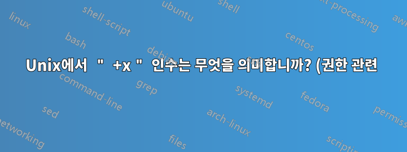 Unix에서 " +x " 인수는 무엇을 의미합니까? (권한 관련)?