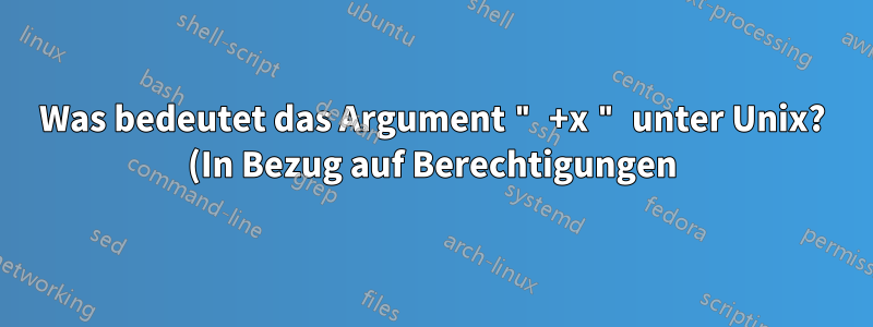 Was bedeutet das Argument " +x " unter Unix? (In Bezug auf Berechtigungen)?