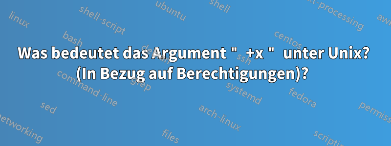 Was bedeutet das Argument " +x " unter Unix? (In Bezug auf Berechtigungen)? 