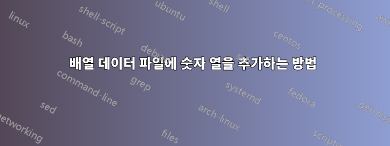 배열 데이터 파일에 숫자 열을 추가하는 방법