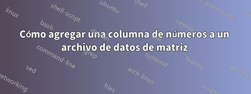 Cómo agregar una columna de números a un archivo de datos de matriz