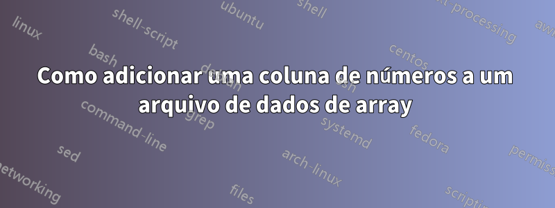 Como adicionar uma coluna de números a um arquivo de dados de array