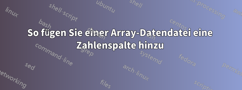 So fügen Sie einer Array-Datendatei eine Zahlenspalte hinzu