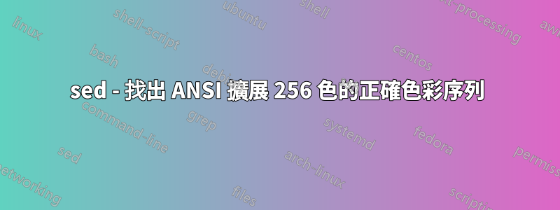 sed - 找出 ANSI 擴展 256 色的正確色彩序列