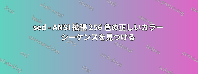 sed - ANSI 拡張 256 色の正しいカラー シーケンスを見つける