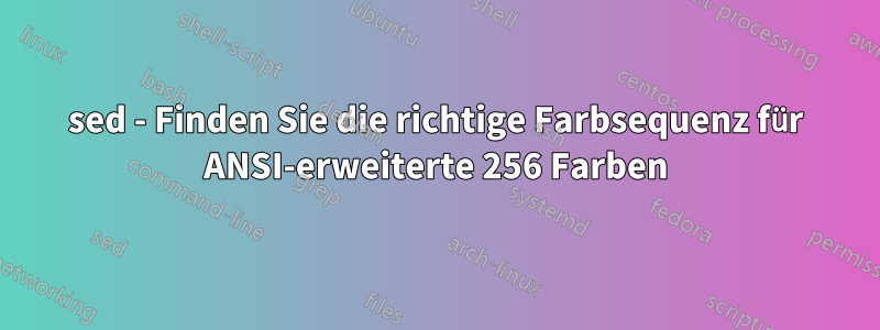 sed - Finden Sie die richtige Farbsequenz für ANSI-erweiterte 256 Farben