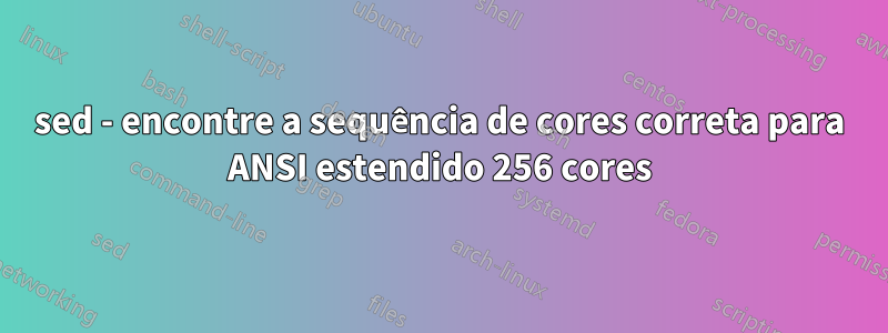 sed - encontre a sequência de cores correta para ANSI estendido 256 cores