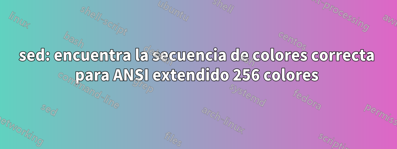 sed: encuentra la secuencia de colores correcta para ANSI extendido 256 colores