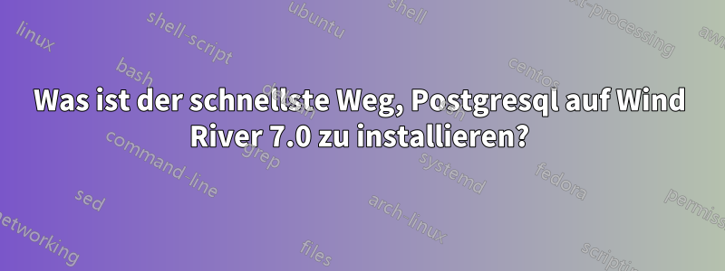 Was ist der schnellste Weg, Postgresql auf Wind River 7.0 zu installieren?