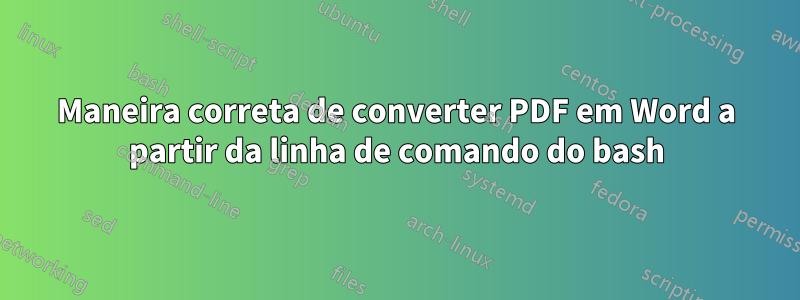 Maneira correta de converter PDF em Word a partir da linha de comando do bash