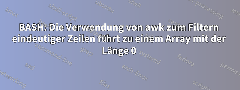 BASH: Die Verwendung von awk zum Filtern eindeutiger Zeilen führt zu einem Array mit der Länge 0