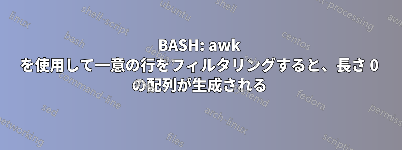 BASH: awk を使用して一意の行をフィルタリングすると、長さ 0 の配列が生成される