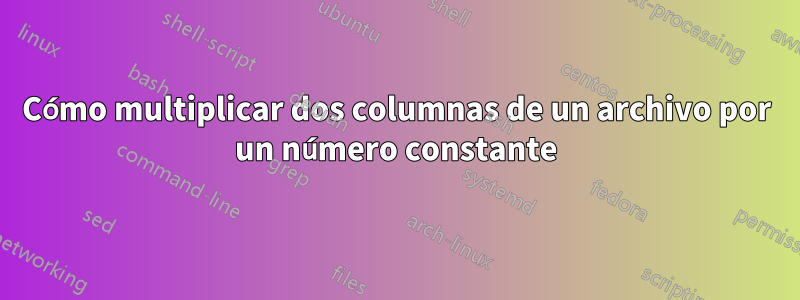 Cómo multiplicar dos columnas de un archivo por un número constante