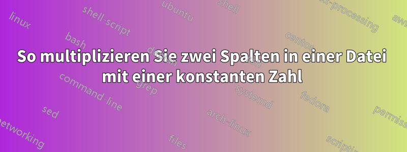 So multiplizieren Sie zwei Spalten in einer Datei mit einer konstanten Zahl