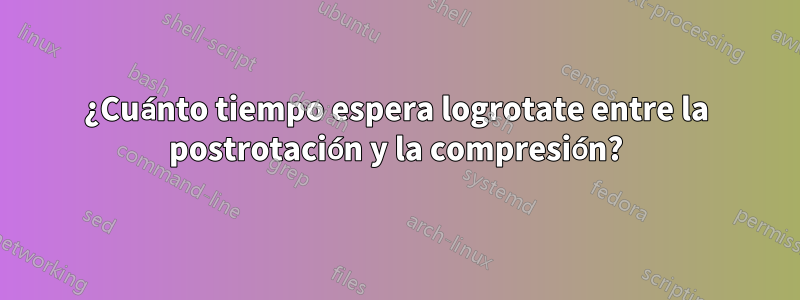 ¿Cuánto tiempo espera logrotate entre la postrotación y la compresión?