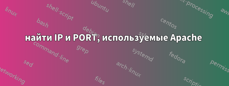 найти IP и PORT, используемые Apache