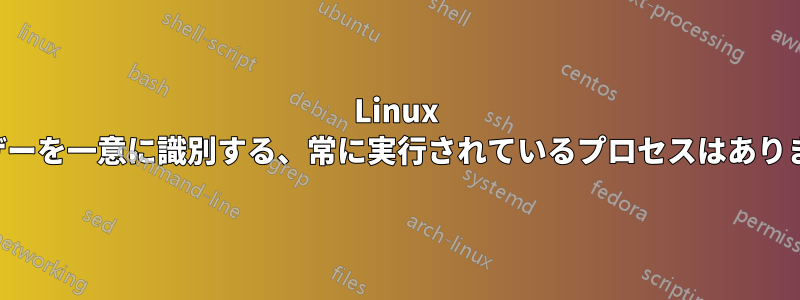 Linux でユーザーを一意に識別する、常に実行されているプロセスはありますか。