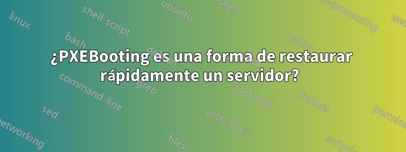 ¿PXEBooting es una forma de restaurar rápidamente un servidor? 