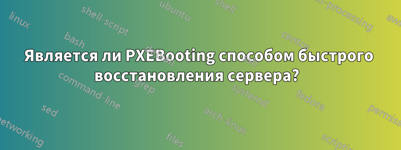 Является ли PXEBooting способом быстрого восстановления сервера? 