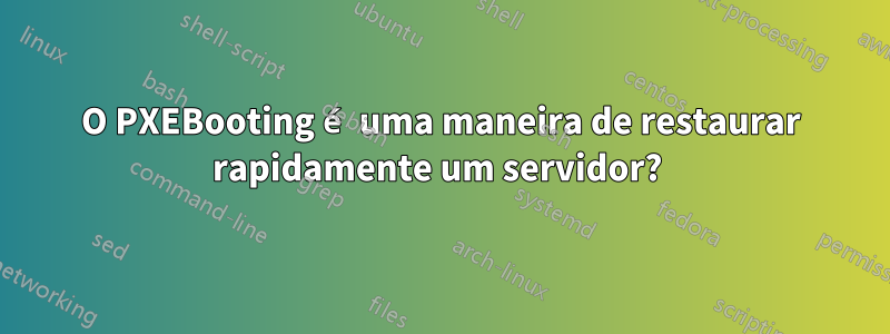 O PXEBooting é uma maneira de restaurar rapidamente um servidor? 