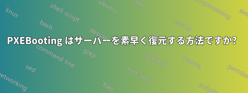 PXEBooting はサーバーを素早く復元する方法ですか? 