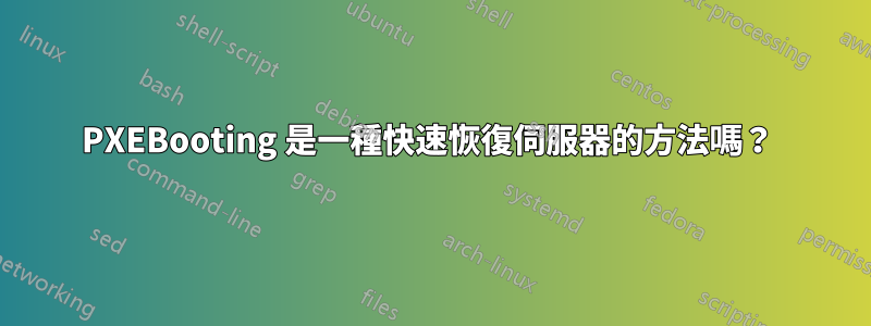 PXEBooting 是一種快速恢復伺服器的方法嗎？ 