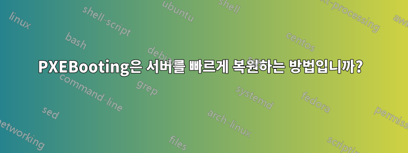 PXEBooting은 서버를 빠르게 복원하는 방법입니까? 