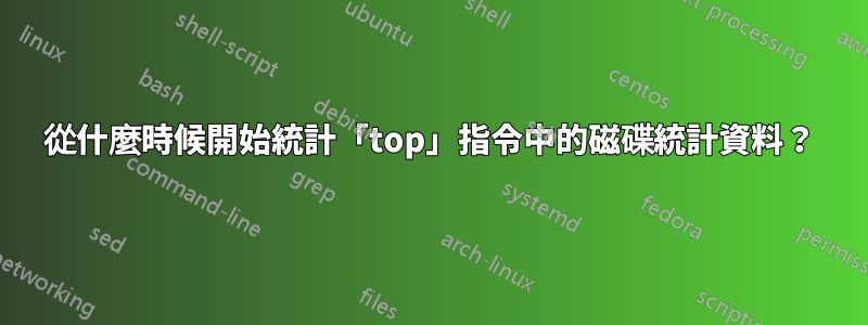 從什麼時候開始統計「top」指令中的磁碟統計資料？