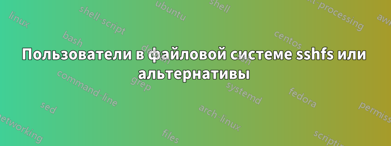 Пользователи в файловой системе sshfs или альтернативы