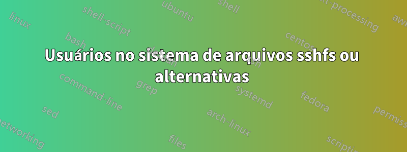 Usuários no sistema de arquivos sshfs ou alternativas