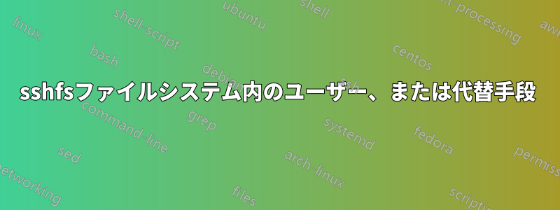 sshfsファイルシステム内のユーザー、または代替手段