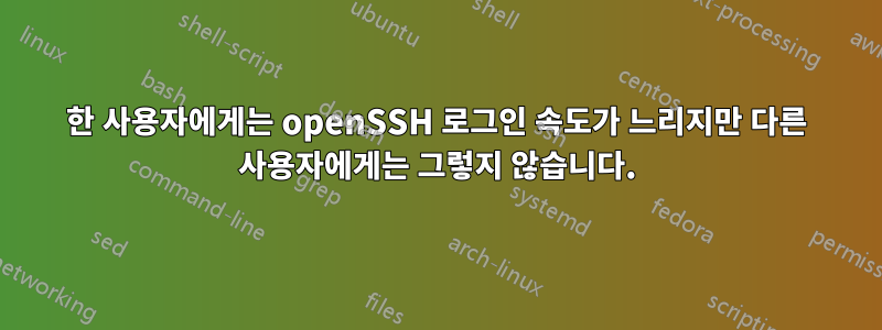 한 사용자에게는 openSSH 로그인 속도가 느리지만 다른 사용자에게는 그렇지 않습니다.