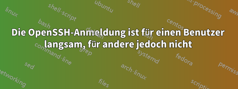 Die OpenSSH-Anmeldung ist für einen Benutzer langsam, für andere jedoch nicht