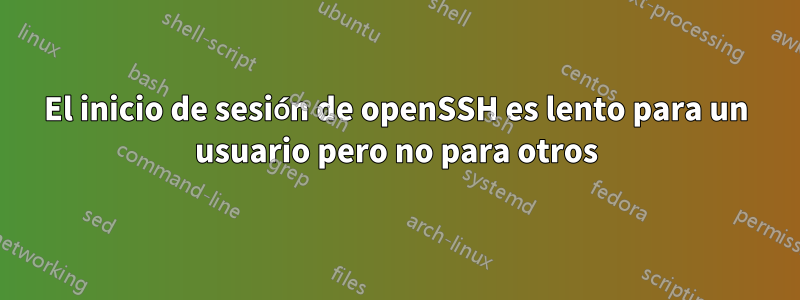 El inicio de sesión de openSSH es lento para un usuario pero no para otros