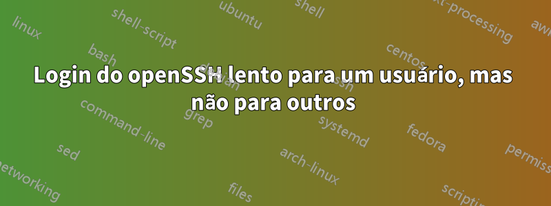 Login do openSSH lento para um usuário, mas não para outros