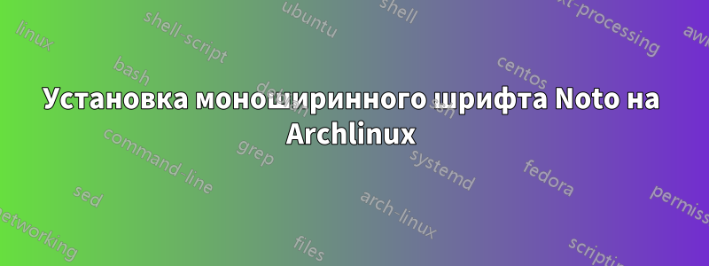 Установка моноширинного шрифта Noto на Archlinux