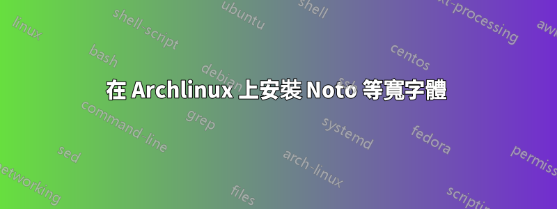 在 Archlinux 上安裝 Noto 等寬字體