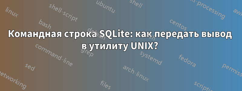 Командная строка SQLite: как передать вывод в утилиту UNIX?